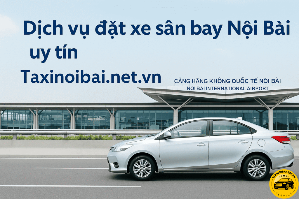 Dịch vụ đặt xe sân bay Nội Bài uy tín Taxinoibai.net.vn