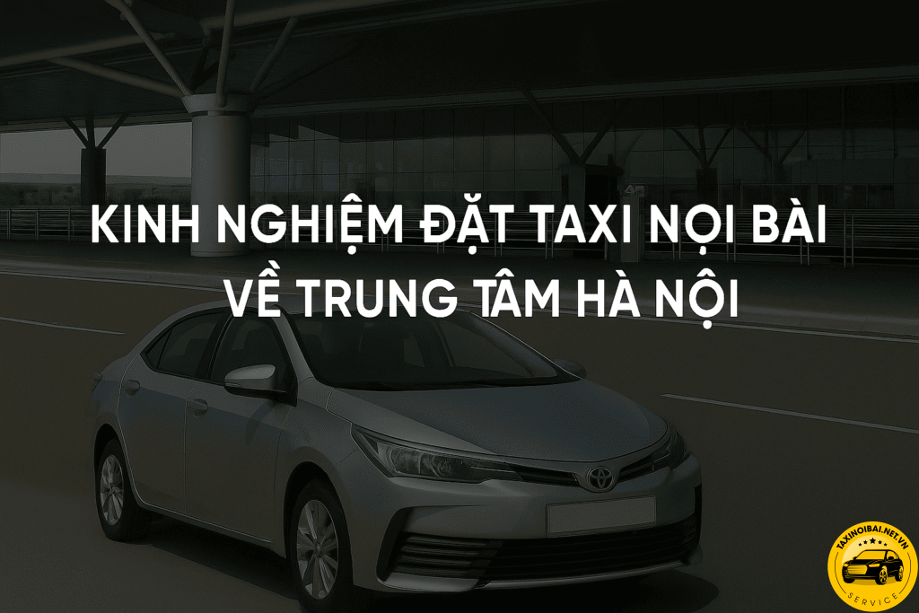 Kinh Nghiệm Đặt Taxi Nội Bài Về Trung Tâm Hà Nội 2025 1 Kinh nghiệm đặt taxi nội bài về trung tâm Hà Nội