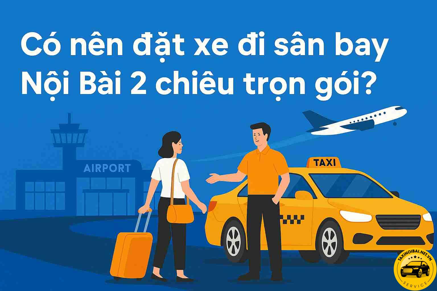 Có nên đặt xe đi sân bay Nội Bài 2 chiều trọn gói? 1 Có nên đặt xe đi sân bay Nội Bài 2 Chiều